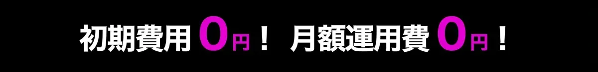 初期費用0円！　月額運用費0円！
